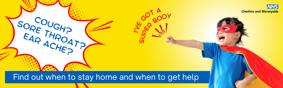 'Cough?, sore throat? ear ache? I've got a super bidy. NHS Cheshire and Merseyside. Find out when to stay home and when to get help.' A child dressed as super hero.