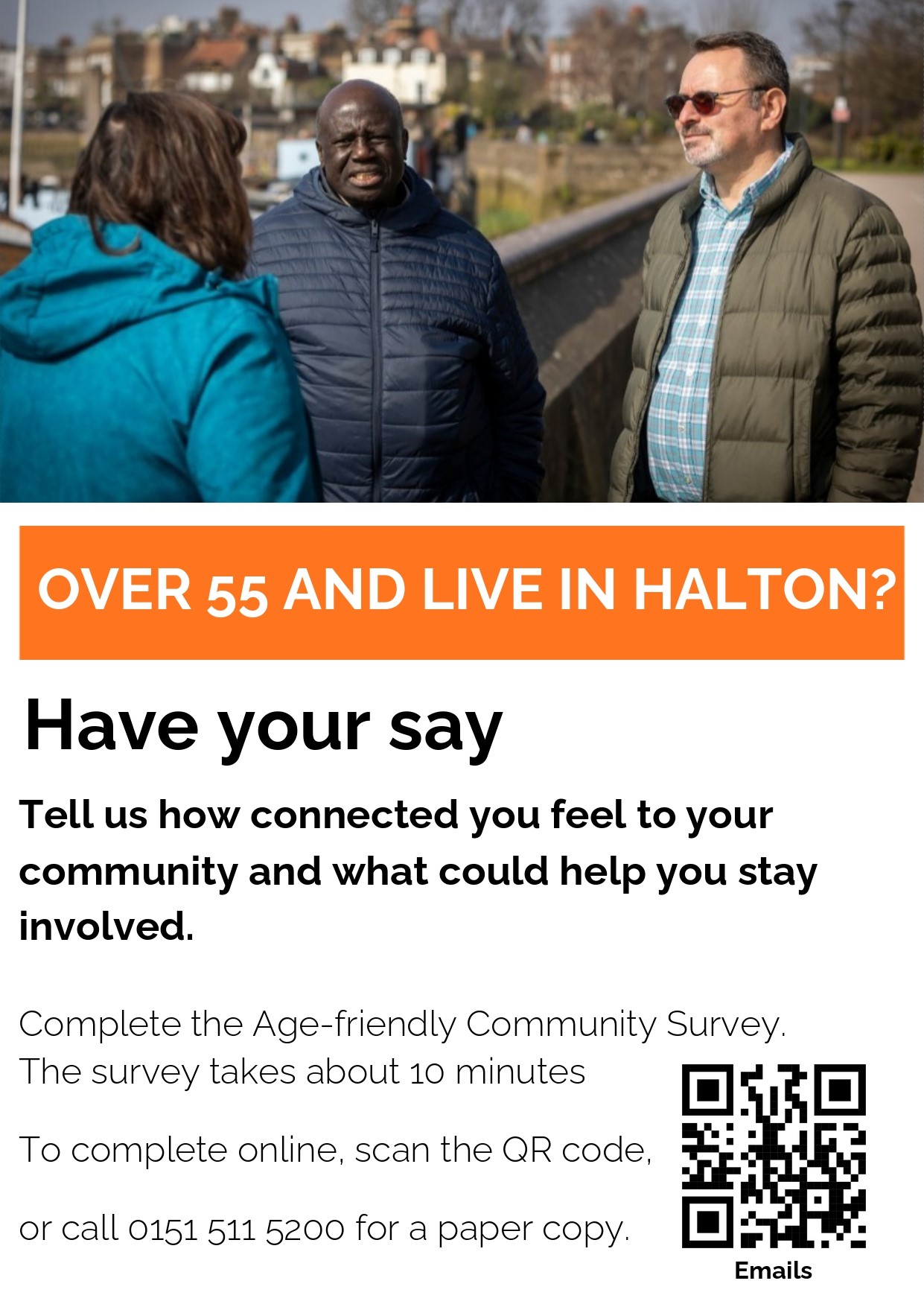 'Over 55 and live in Halton? Have your say. Tell us how connected you feel to your community and what could help you stay involved. Complete the Age Friendly Community survey. The survey takes about ten minutes. To complete online, scan the QR code,  or call 0151 511 5200 for a paper copy.
