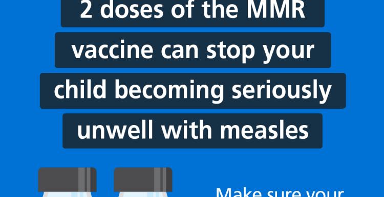 2 doses of the MMR vaccine can stop your child becoming seriously unwell with measles. Make sure your child is up to date with their MMR vaccinations