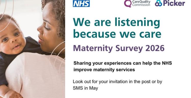 'NHS We are listening because we care. Maternity survey 2026. Sharing your experiences can help the NHS improve maternity services. Look out for your invitation in the post or by SMS in May.' A woman holds a baby. 