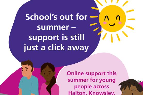Schools out for summer-support is still just a click away. NHS Mersey care Foundation Trust. Online support this summer for young people across Halton, Knowsley, St. Helens and Warrington. Speak up. Get help'